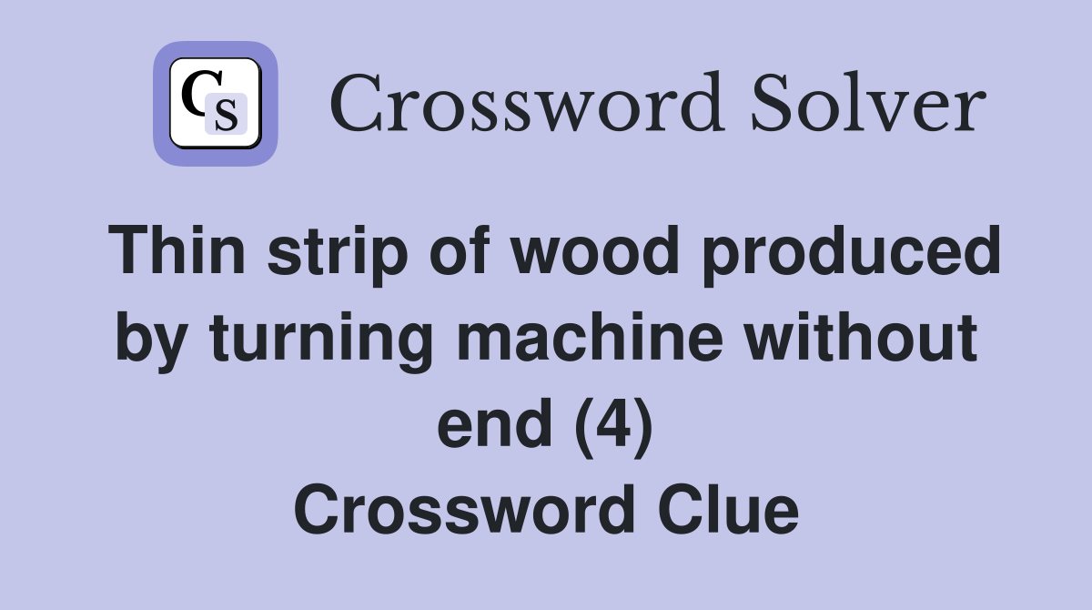 Thin strip of wood produced by turning machine without end (4) Crossword Clue