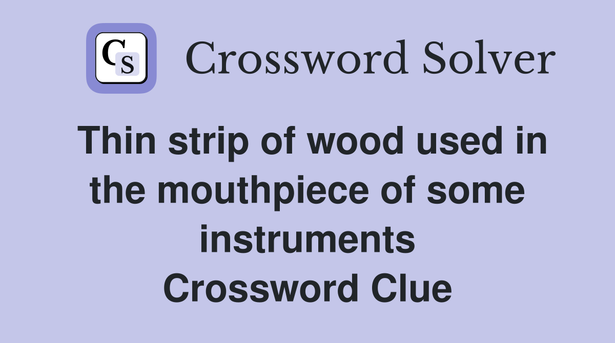 Thin strip of wood used in the mouthpiece of some instruments Crossword Clue