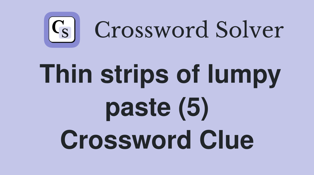 Thin strips of lumpy paste (5) Crossword Clue