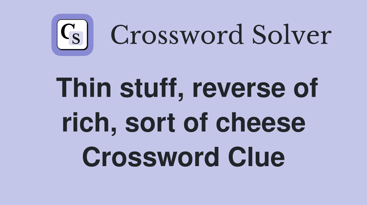 Thin stuff, reverse of rich, sort of cheese Crossword Clue