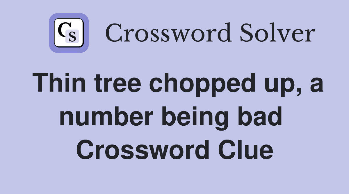 Thin tree chopped up, a number being bad  Crossword Clue