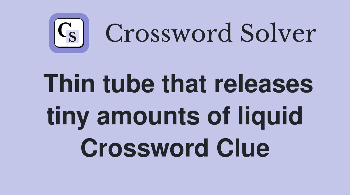 Thin tube that releases tiny amounts of liquid Crossword Clue