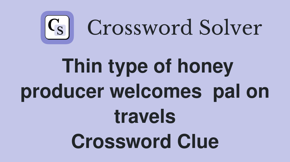 Thin type of honey producer welcomes  pal on travels Crossword Clue