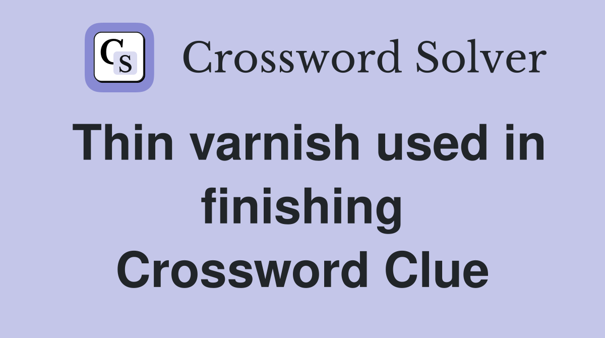Thin varnish used in finishing Crossword Clue