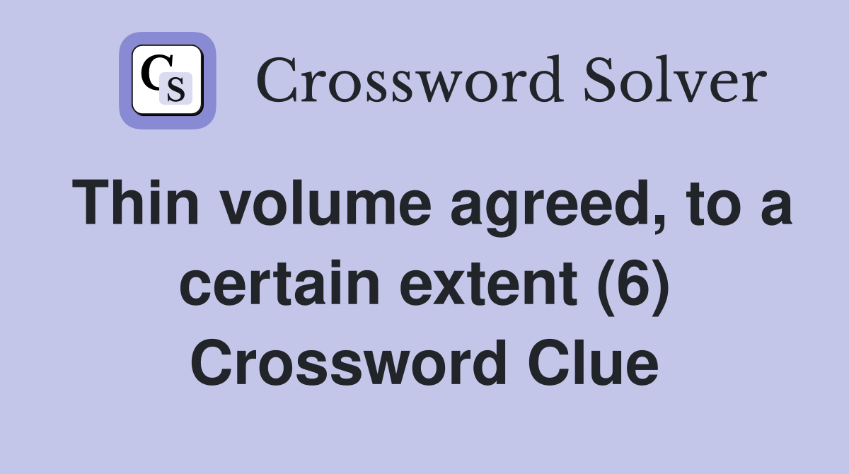 Thin volume agreed, to a certain extent (6) Crossword Clue