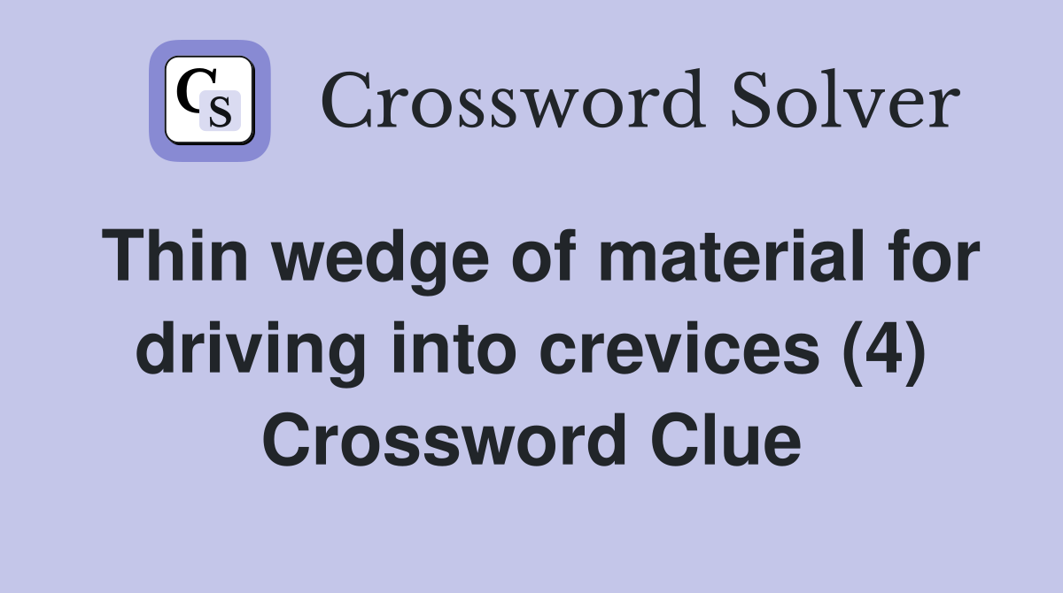 Thin wedge of material for driving into crevices (4) Crossword Clue