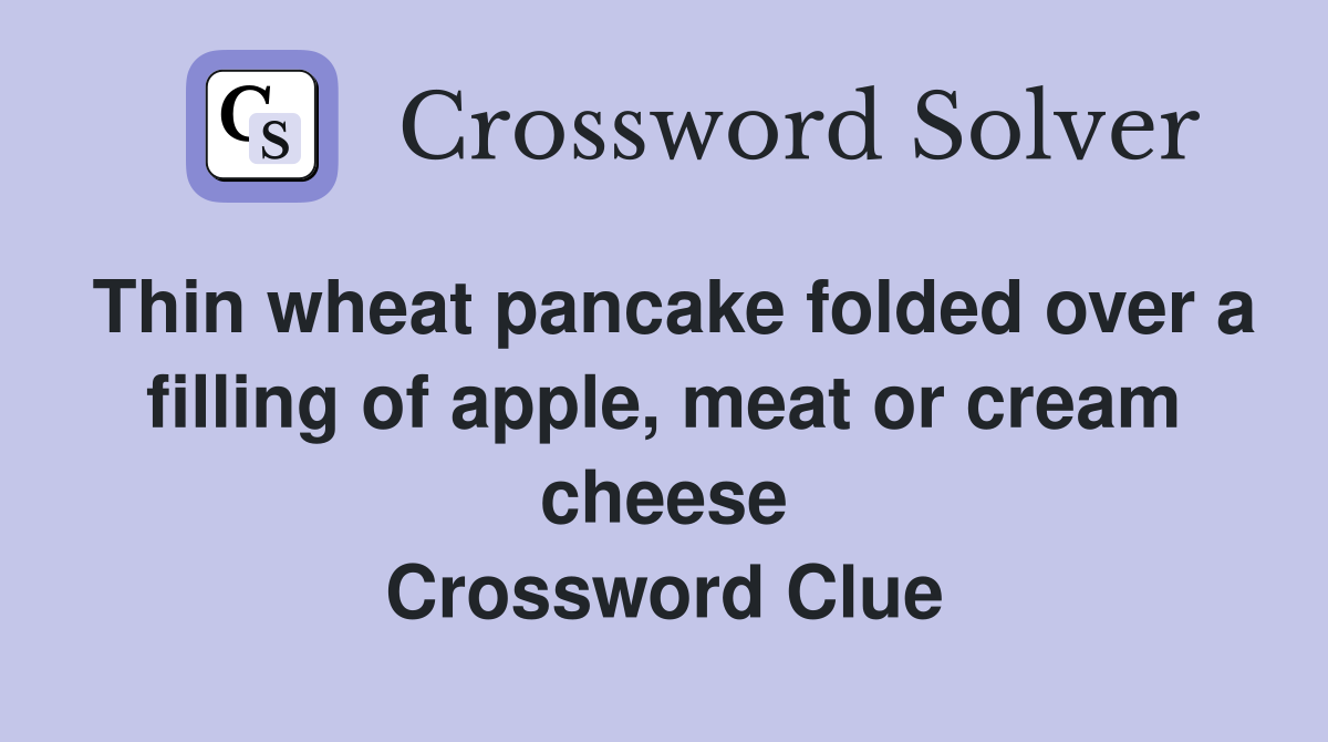 Thin wheat pancake folded over a filling of apple, meat or cream cheese Crossword Clue