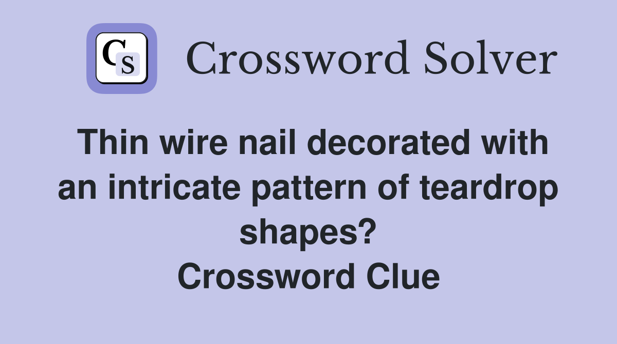 Thin wire nail decorated with an intricate pattern of teardrop shapes? Crossword Clue