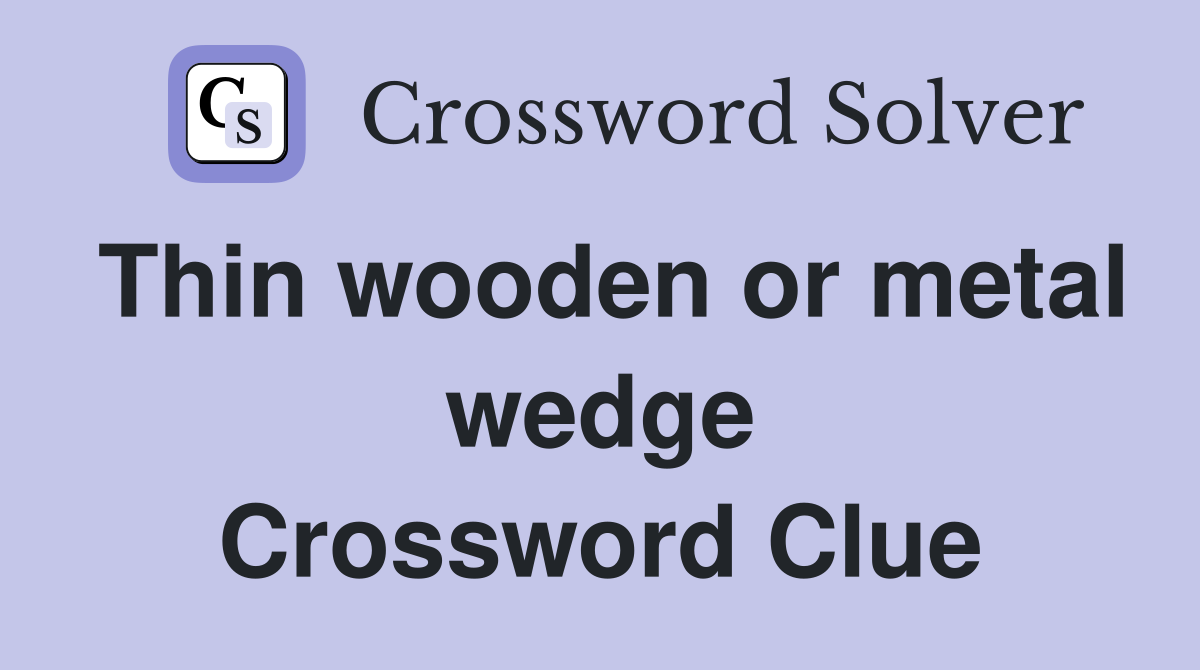Thin wooden or metal wedge Crossword Clue