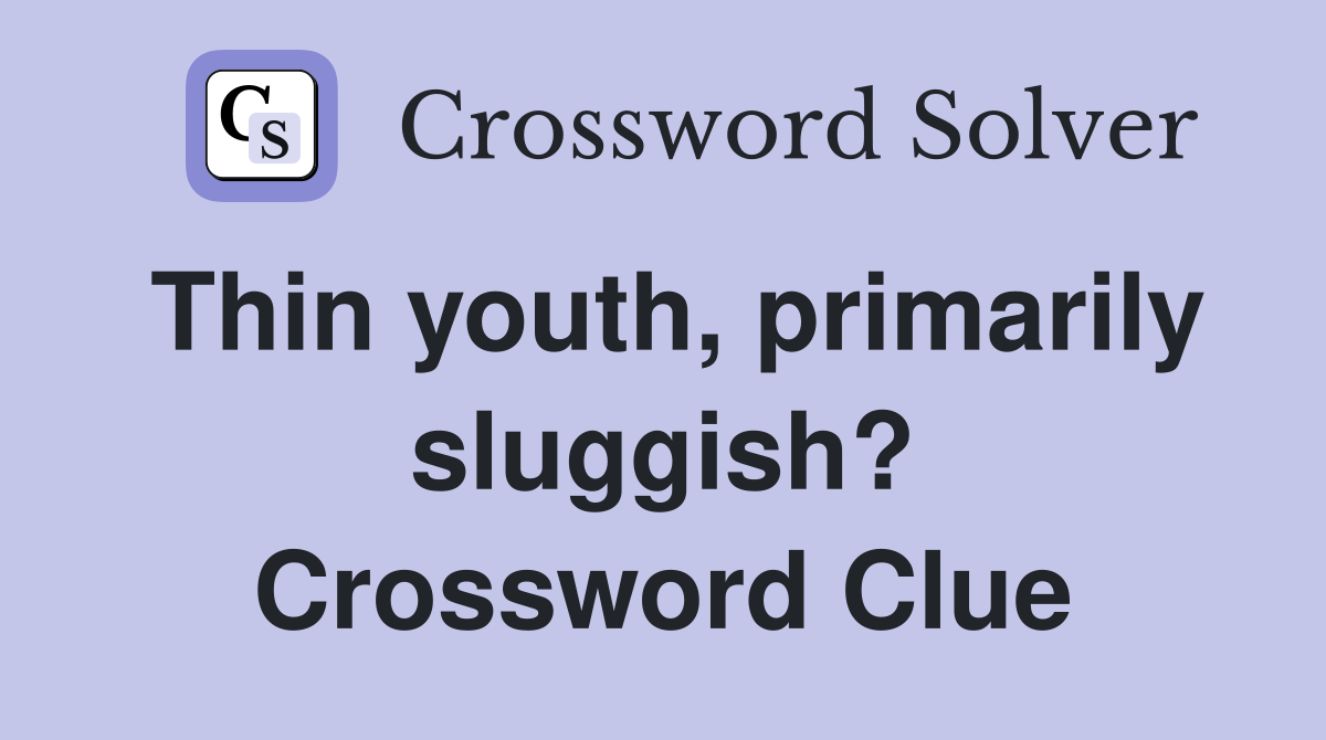 Thin youth, primarily sluggish? Crossword Clue