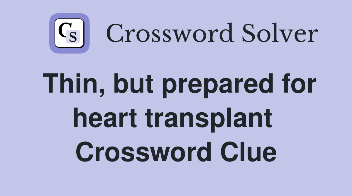Thin, but prepared for heart transplant  Crossword Clue