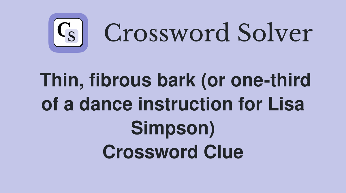 Thin, fibrous bark (or one-third of a dance instruction for Lisa Simpson) Crossword Clue
