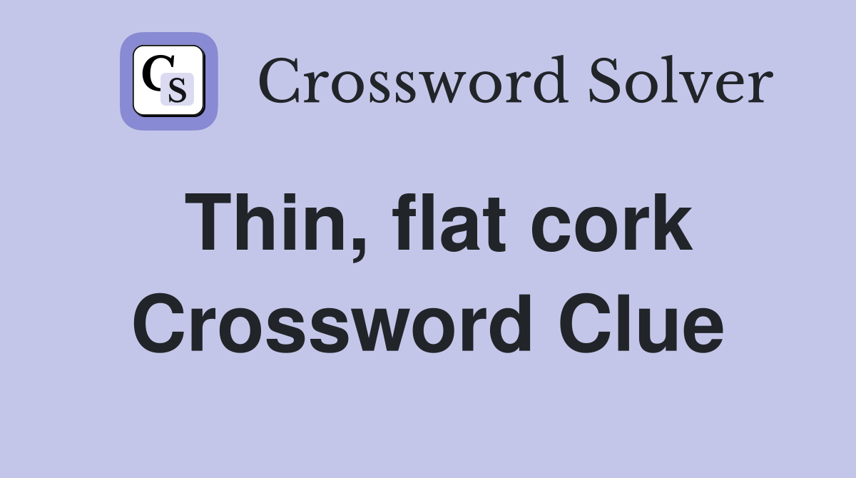 Thin, flat cork Crossword Clue