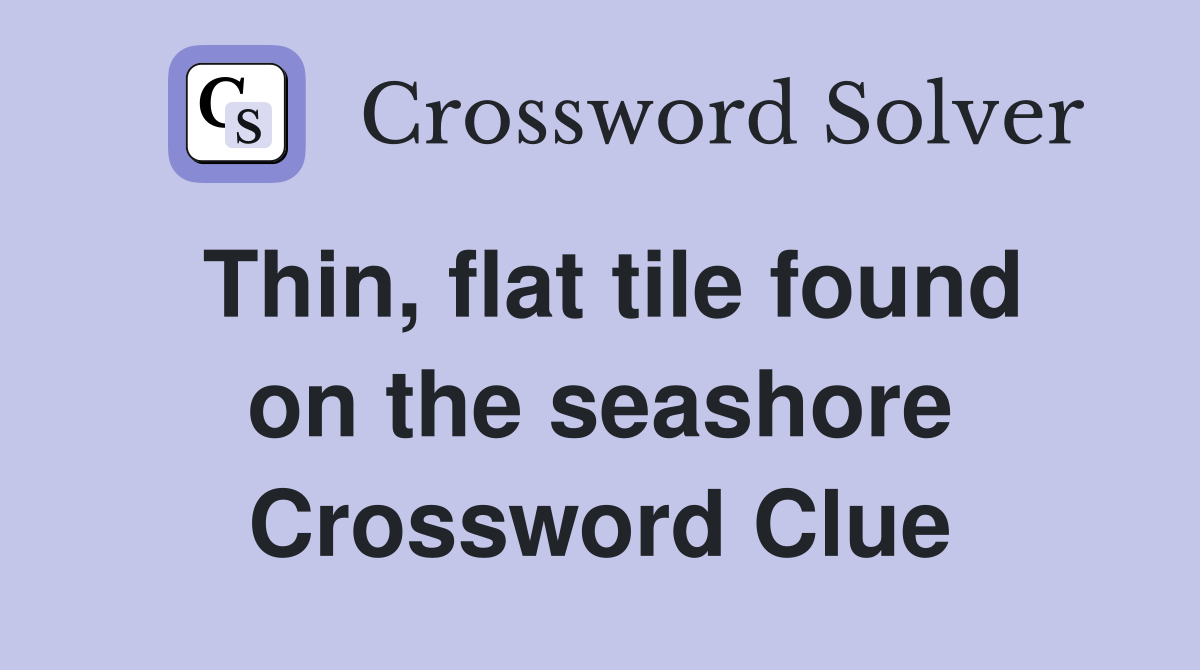 Thin, flat tile found on the seashore Crossword Clue