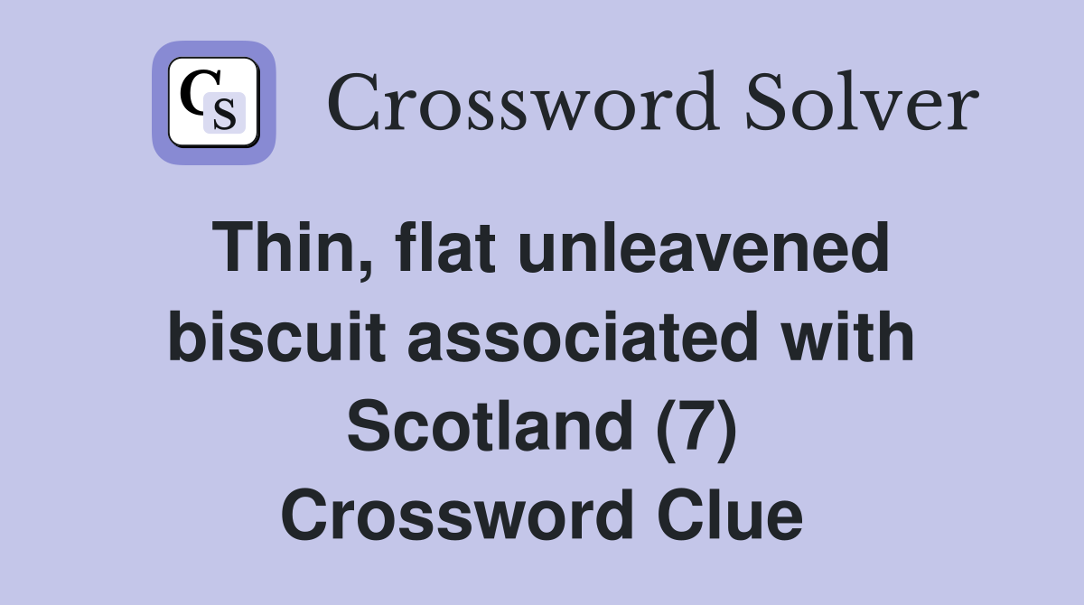 Thin, flat unleavened biscuit associated with Scotland (7) Crossword Clue