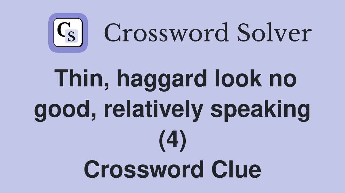 Thin, haggard look no good, relatively speaking (4) Crossword Clue