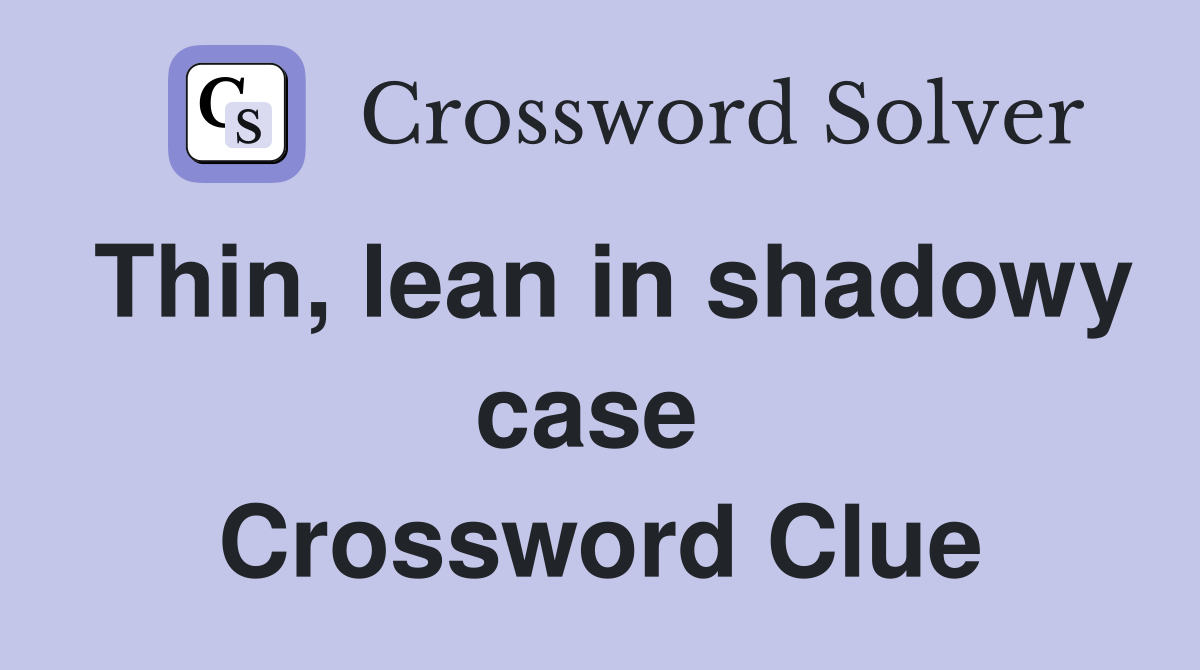 Thin, lean in shadowy case  Crossword Clue