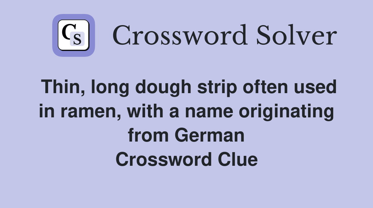 Thin, long dough strip often used in ramen, with a name originating from German Crossword Clue