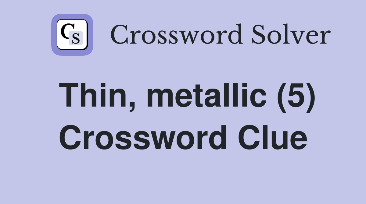 Thin, metallic (5) Crossword Clue
