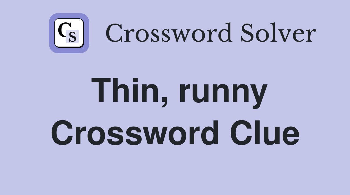 Thin, runny Crossword Clue