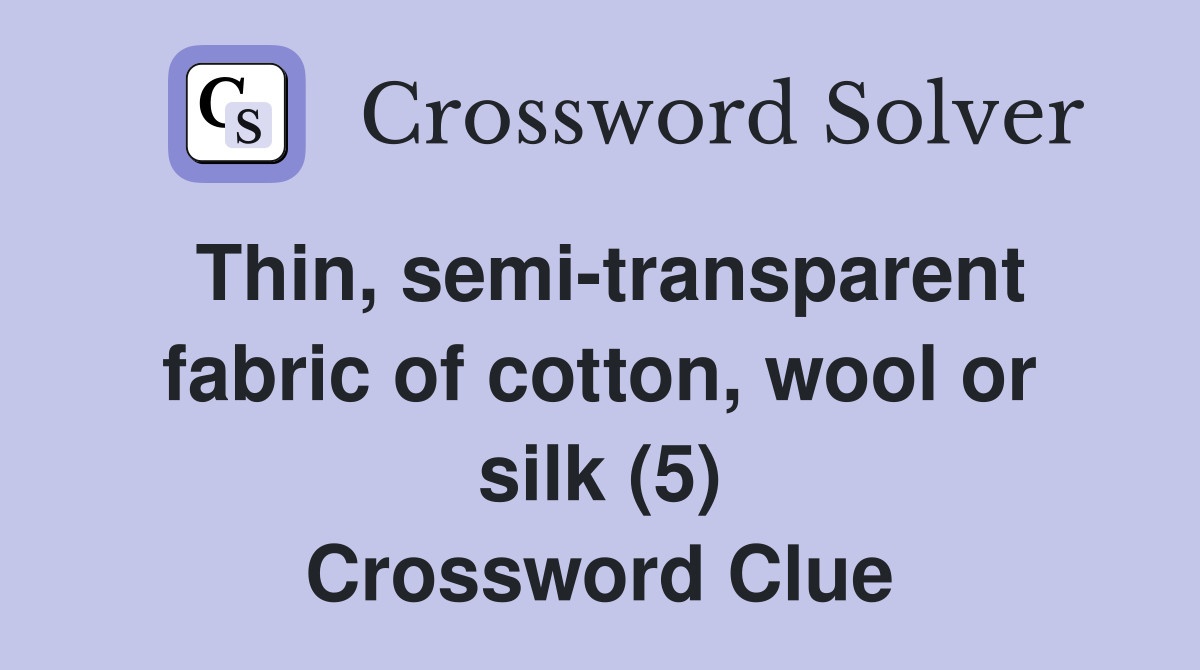 Thin, semi-transparent fabric of cotton, wool or silk (5) Crossword Clue