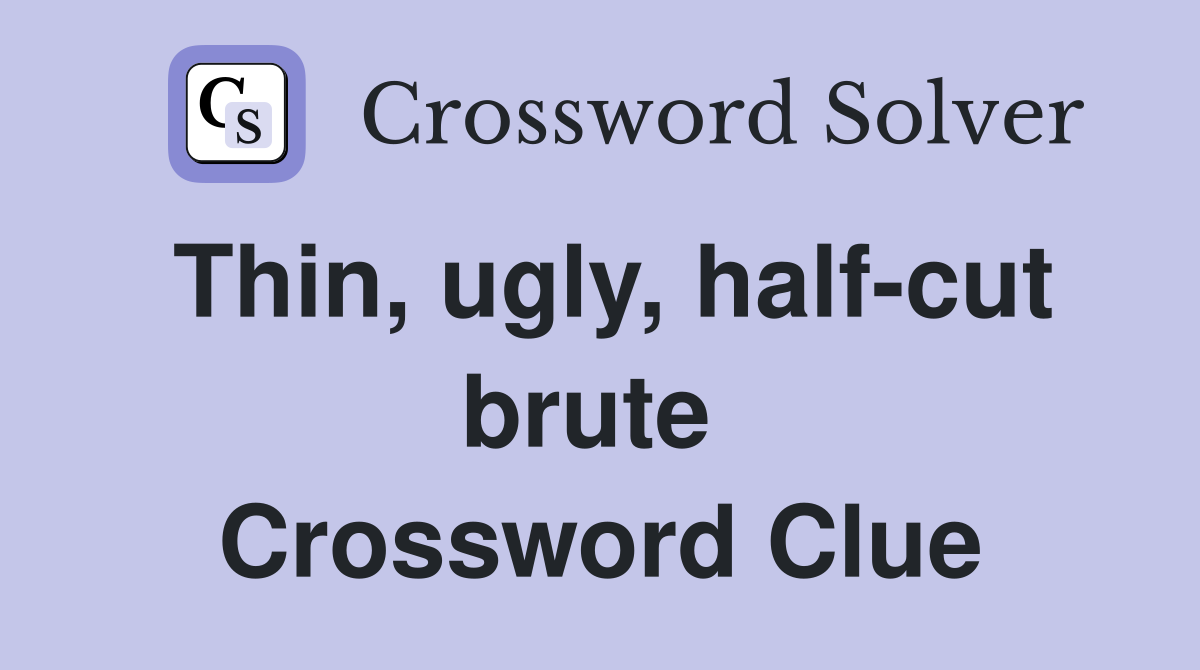 Thin, ugly, half-cut brute  Crossword Clue