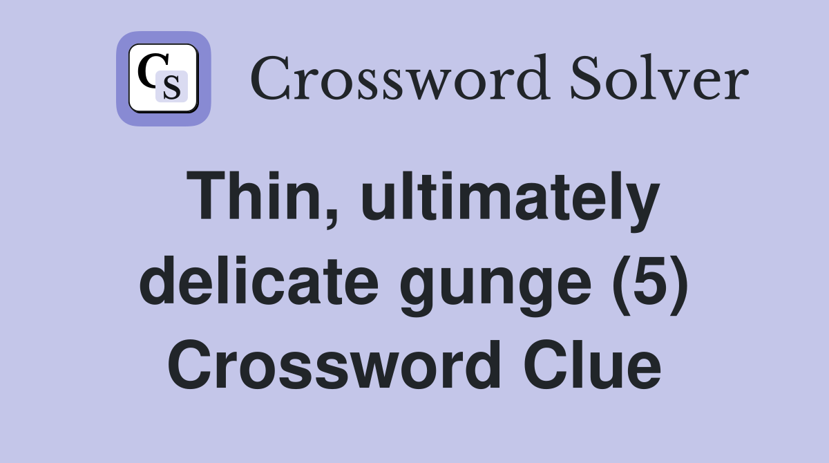 Thin, ultimately delicate gunge (5) Crossword Clue