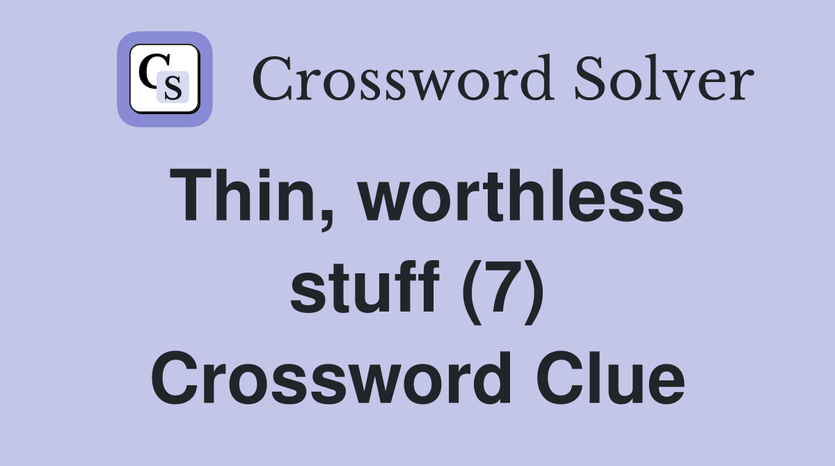 Thin, worthless stuff (7) Crossword Clue