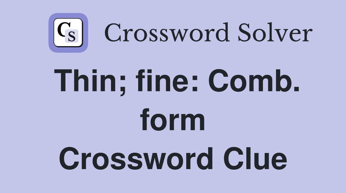Thin; fine: Comb. form Crossword Clue
