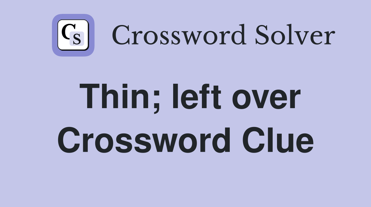 Thin; left over Crossword Clue