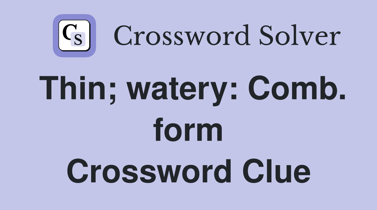Thin; watery: Comb. form Crossword Clue