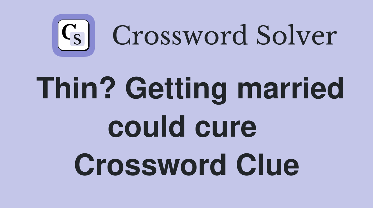 Thin? Getting married could cure  Crossword Clue
