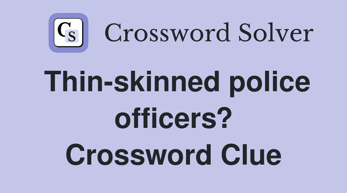 Thin-skinned police officers? Crossword Clue