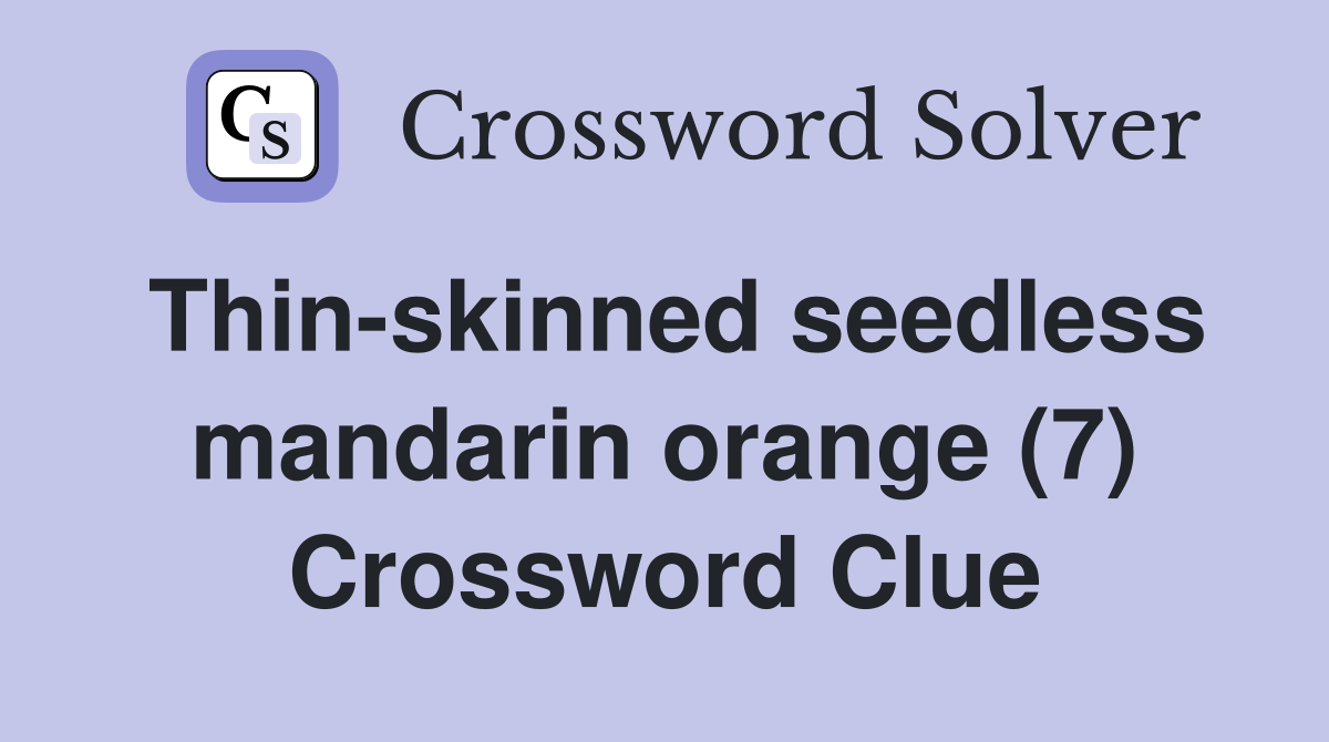 Thin-skinned seedless mandarin orange (7) Crossword Clue
