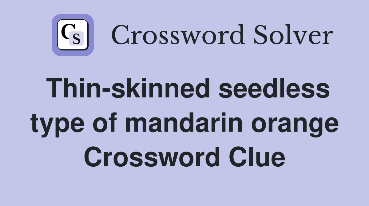 Thin-skinned seedless type of mandarin orange Crossword Clue