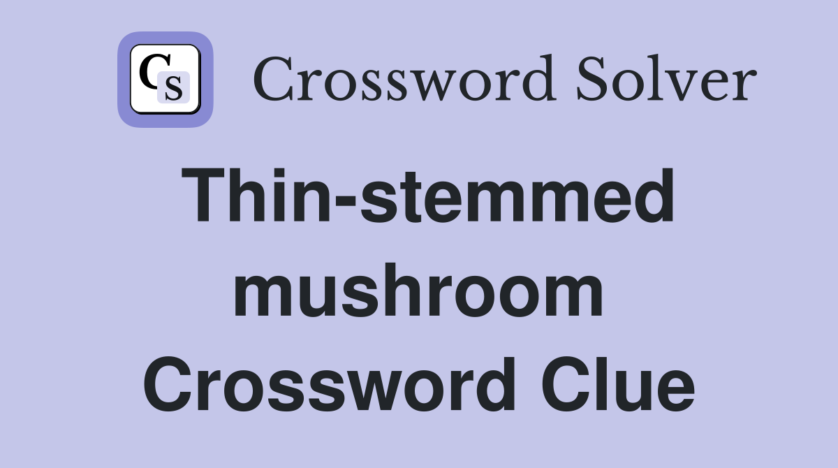 Thin-stemmed mushroom Crossword Clue