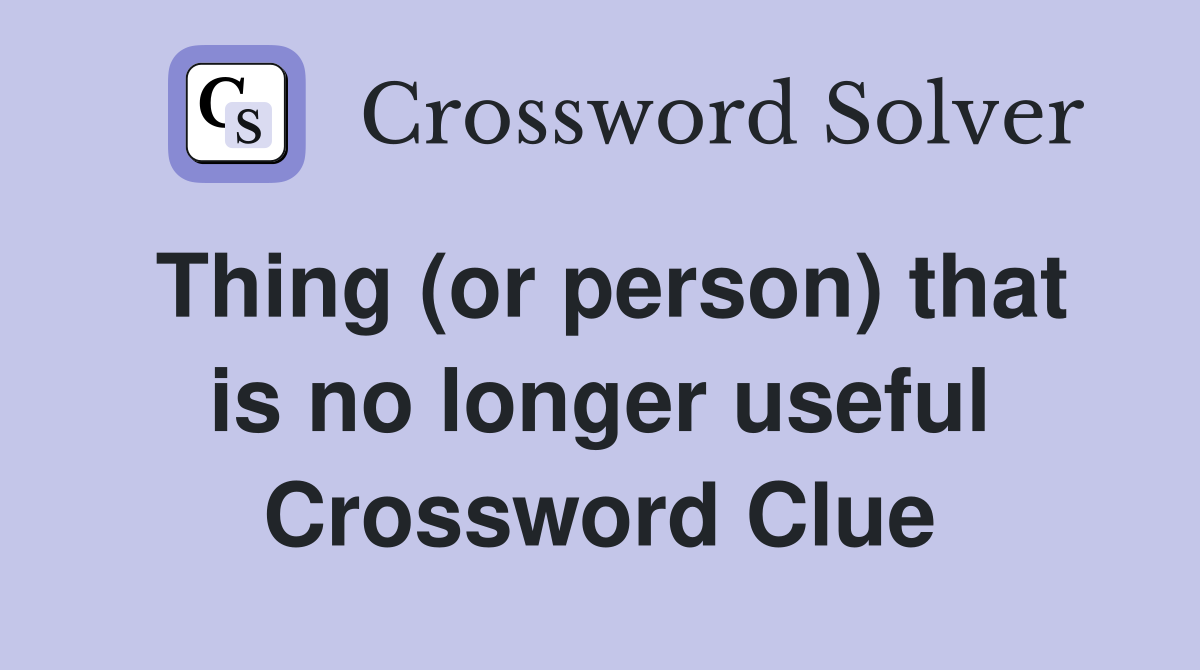 Thing (or person) that is no longer useful Crossword Clue