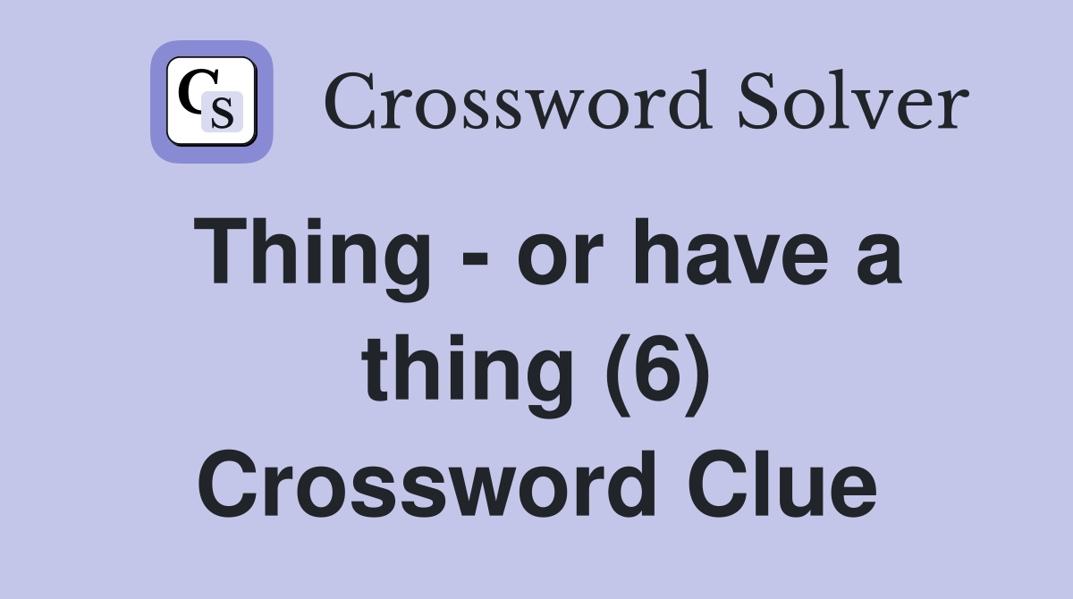 Thing - or have a thing (6) Crossword Clue