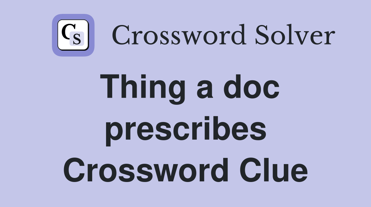 Thing a doc prescribes Crossword Clue