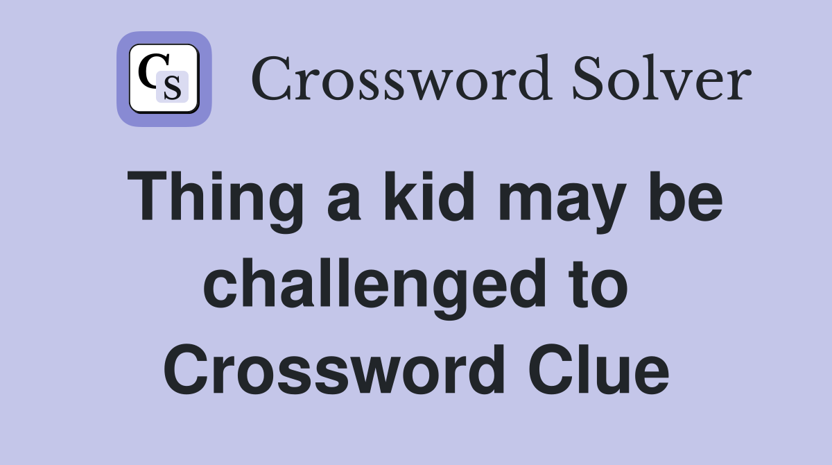 Thing a kid may be challenged to Crossword Clue