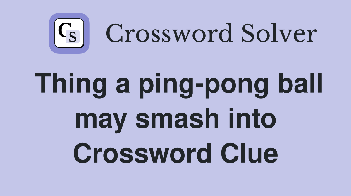 Thing a ping-pong ball may smash into Crossword Clue