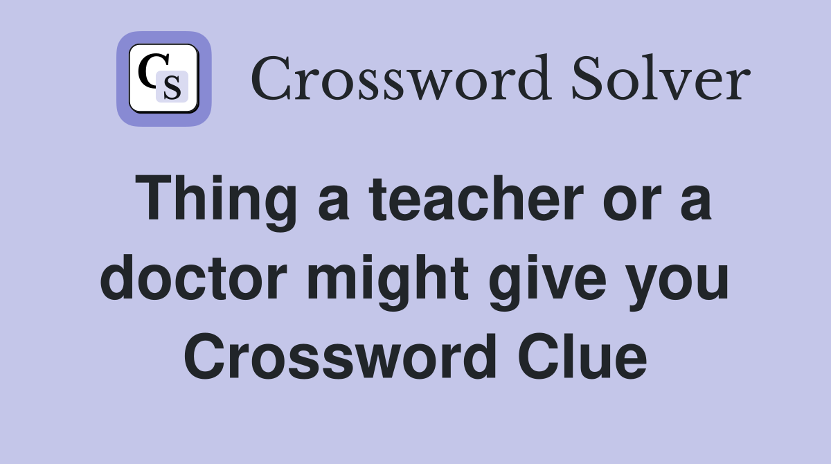 Thing a teacher or a doctor might give you Crossword Clue