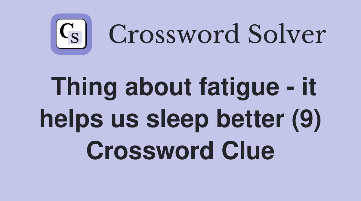 Thing about fatigue - it helps us sleep better (9) Crossword Clue