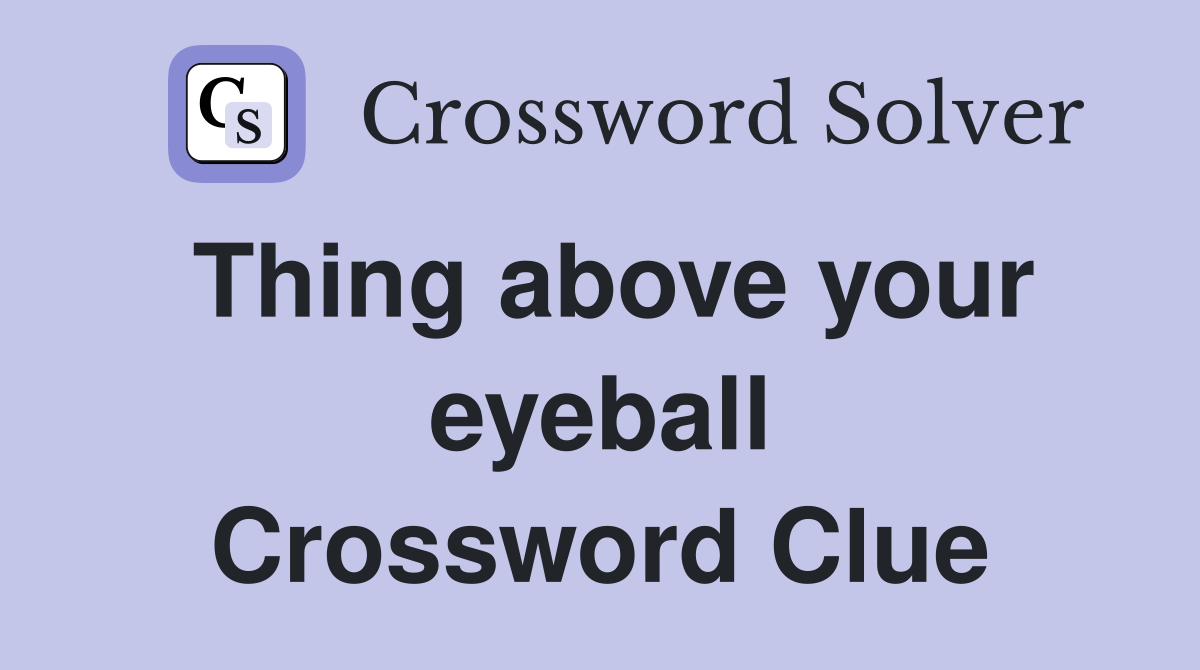 Thing above your eyeball Crossword Clue
