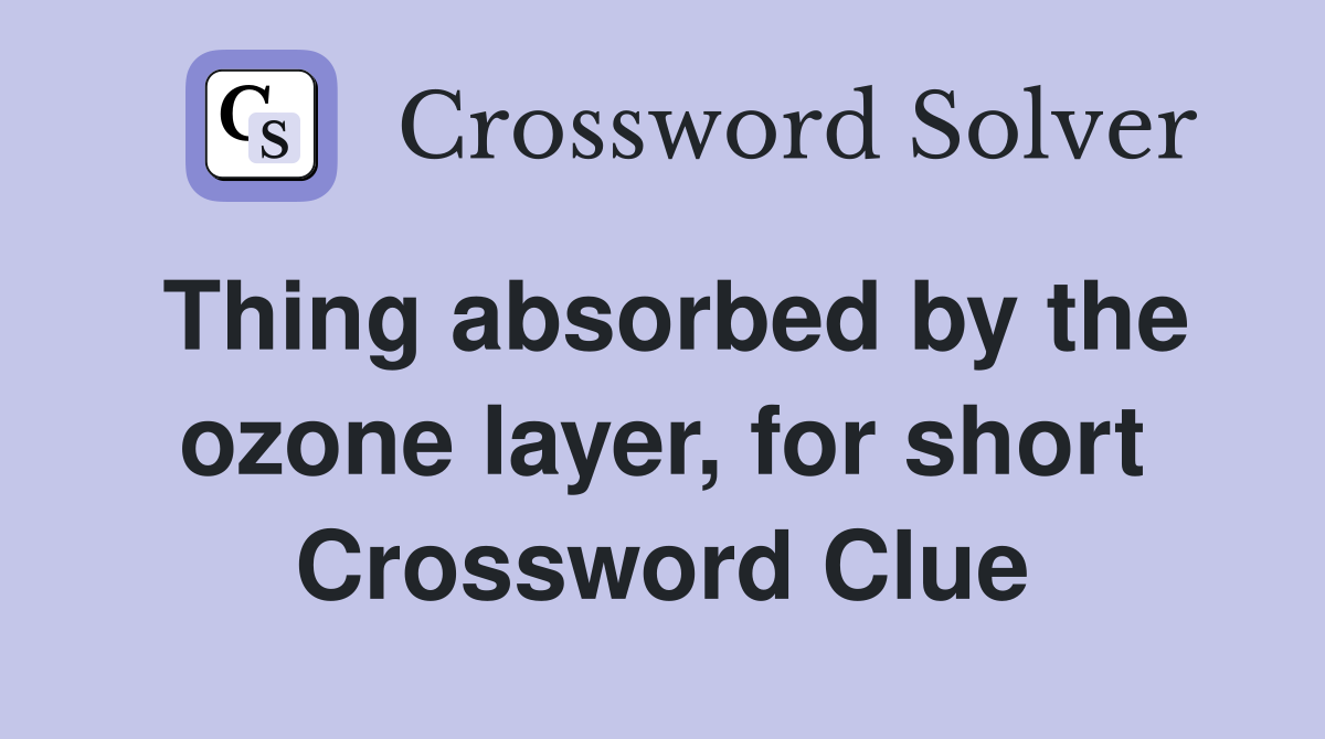 Thing absorbed by the ozone layer, for short Crossword Clue