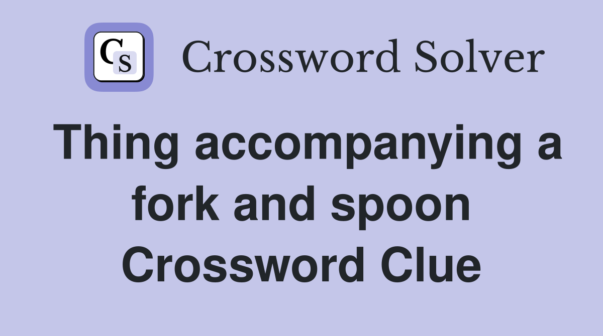 Thing accompanying a fork and spoon Crossword Clue