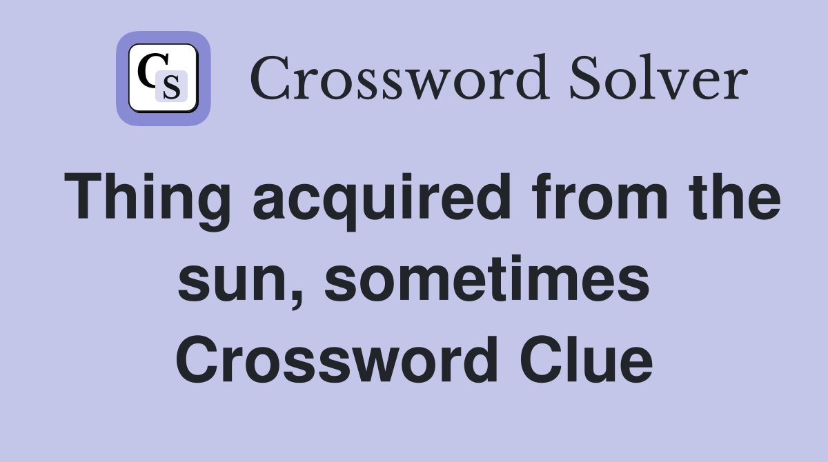 Thing acquired from the sun, sometimes Crossword Clue