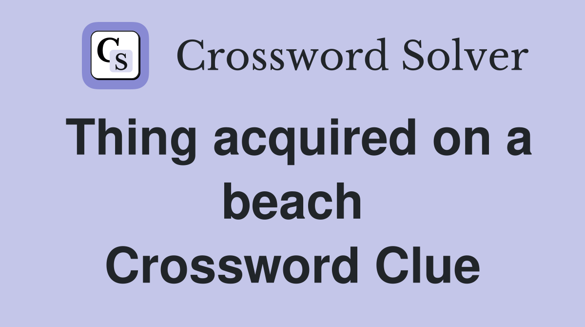 Thing acquired on a beach Crossword Clue
