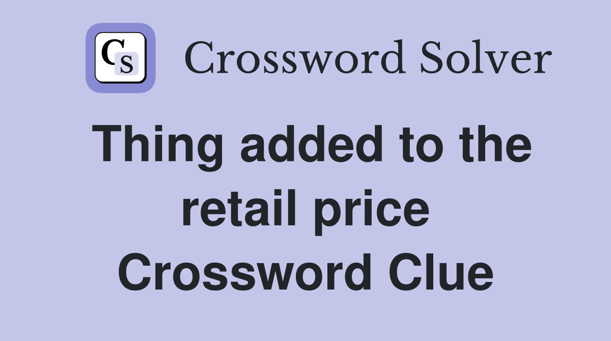 Thing added to the retail price Crossword Clue