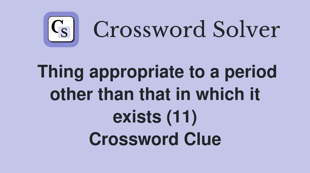 Thing appropriate to a period other than that in which it exists (11) Crossword Clue